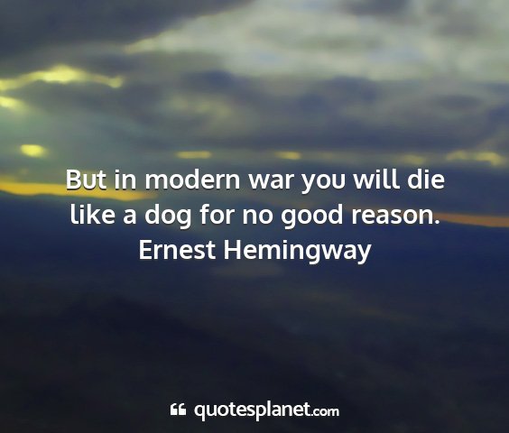 Ernest hemingway - but in modern war you will die like a dog for no...