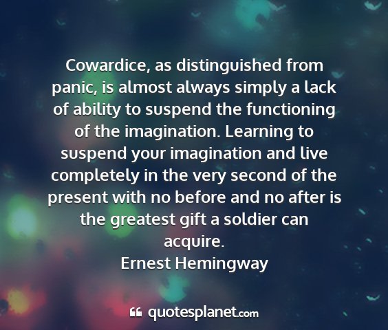 Ernest hemingway - cowardice, as distinguished from panic, is almost...