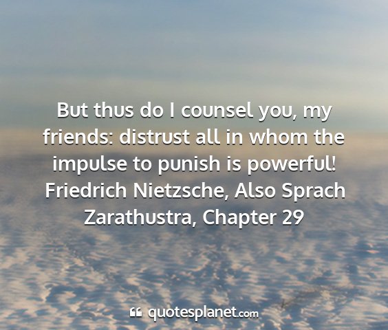 Friedrich nietzsche, also sprach zarathustra, chapter 29 - but thus do i counsel you, my friends: distrust...