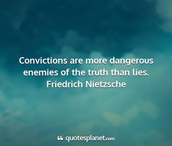 Friedrich nietzsche - convictions are more dangerous enemies of the...