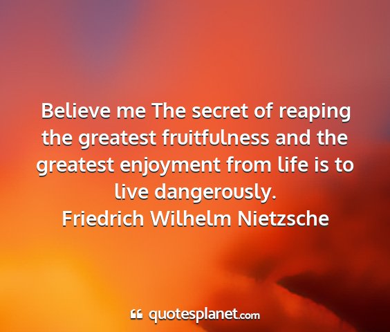 Friedrich wilhelm nietzsche - believe me the secret of reaping the greatest...
