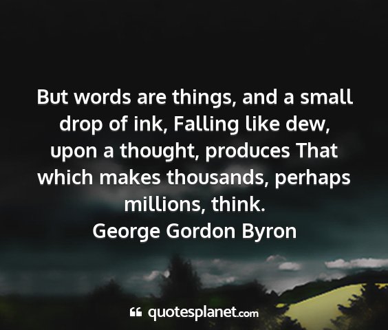 George gordon byron - but words are things, and a small drop of ink,...