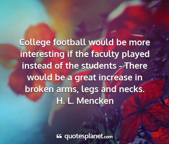 H. l. mencken - college football would be more interesting if the...