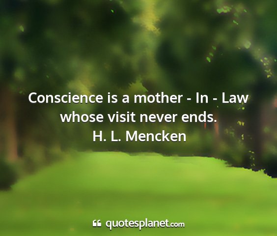 H. l. mencken - conscience is a mother - in - law whose visit...