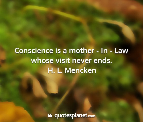 H. l. mencken - conscience is a mother - in - law whose visit...