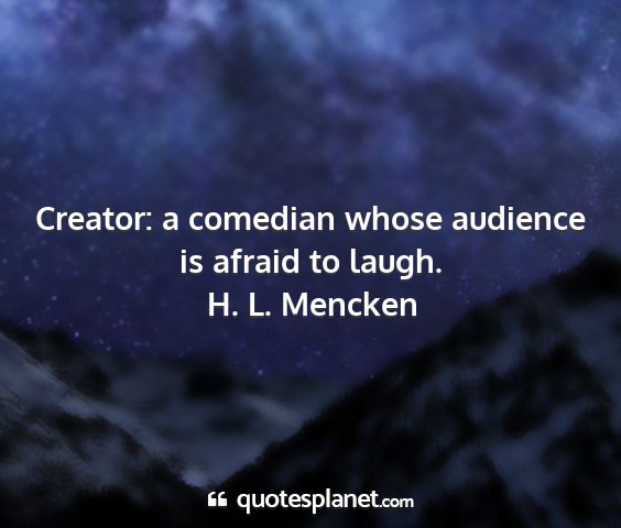 H. l. mencken - creator: a comedian whose audience is afraid to...