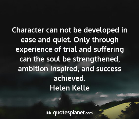 Helen kelle - character can not be developed in ease and quiet....