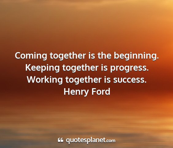 Henry ford - coming together is the beginning. keeping...