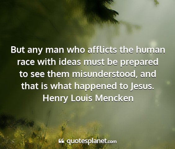 Henry louis mencken - but any man who afflicts the human race with...