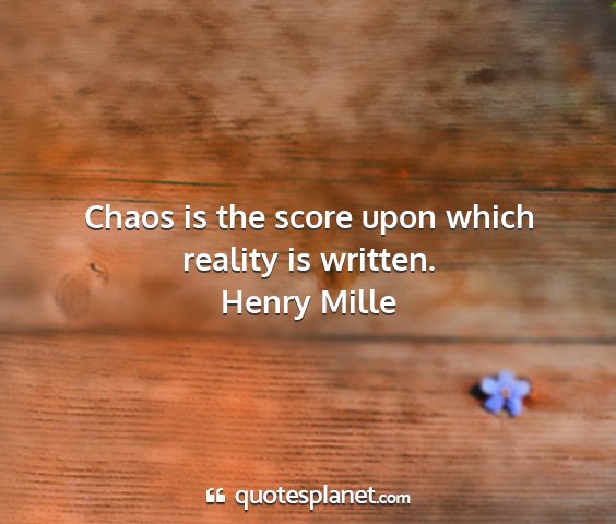 Henry mille - chaos is the score upon which reality is written....