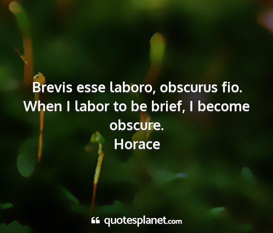 Horace - brevis esse laboro, obscurus fio. when i labor to...