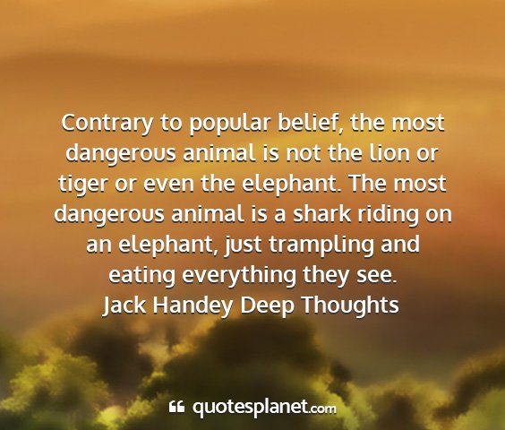 Jack handey deep thoughts - contrary to popular belief, the most dangerous...