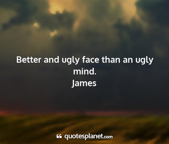 James - better and ugly face than an ugly mind....
