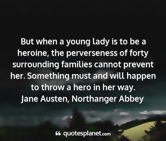 Jane austen, northanger abbey - but when a young lady is to be a heroine, the...