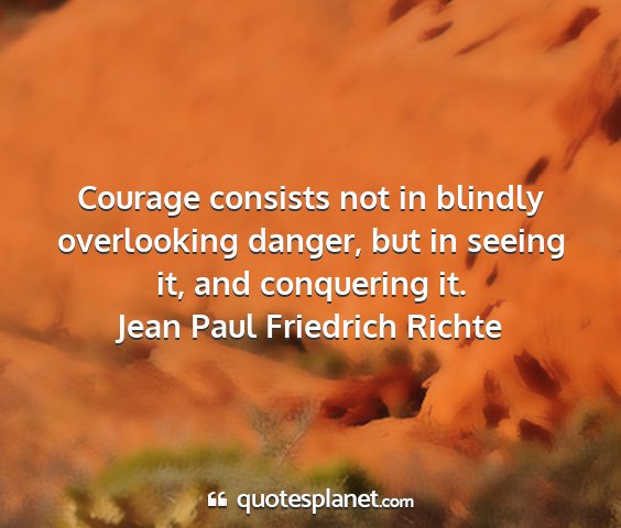 Jean paul friedrich richte - courage consists not in blindly overlooking...