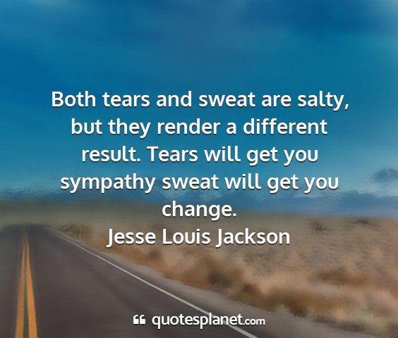 Jesse louis jackson - both tears and sweat are salty, but they render a...