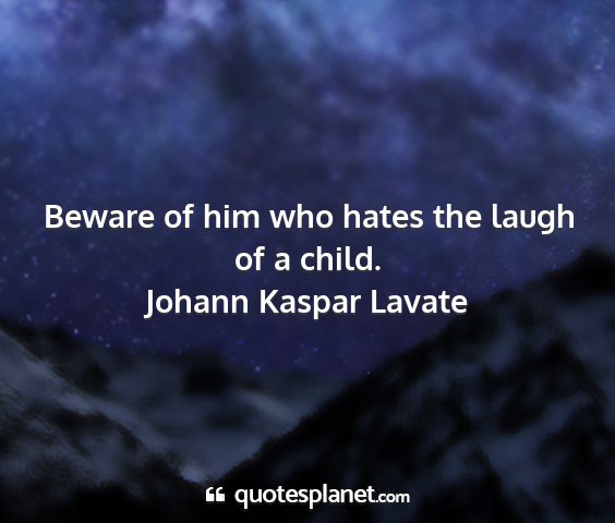 Johann kaspar lavate - beware of him who hates the laugh of a child....