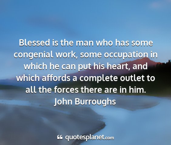 John burroughs - blessed is the man who has some congenial work,...