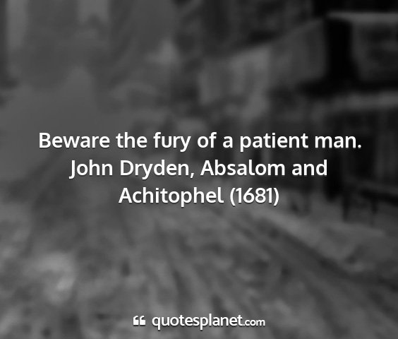 John dryden, absalom and achitophel (1681) - beware the fury of a patient man....