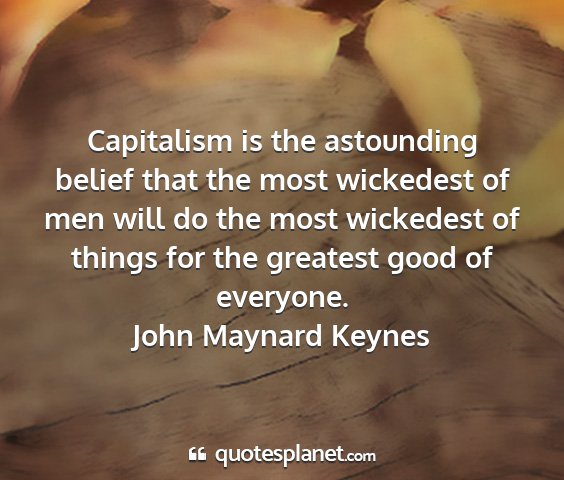 John maynard keynes - capitalism is the astounding belief that the most...