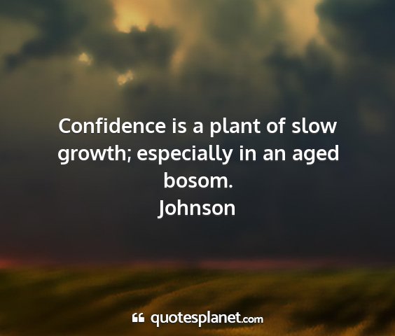 Johnson - confidence is a plant of slow growth; especially...