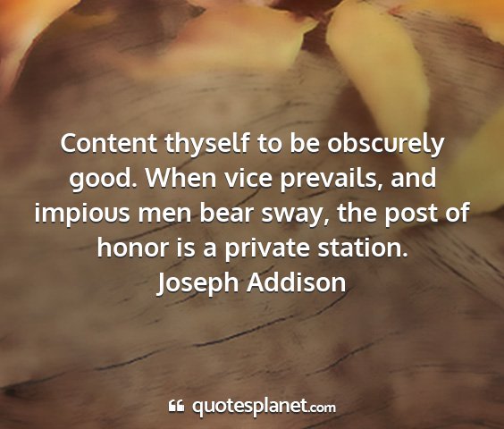 Joseph addison - content thyself to be obscurely good. when vice...