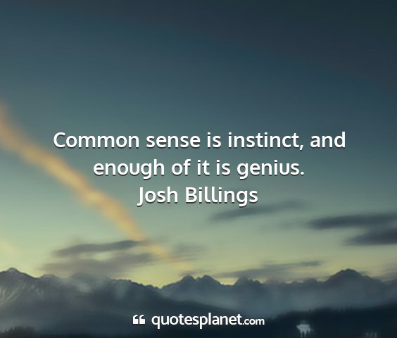 Josh billings - common sense is instinct, and enough of it is...