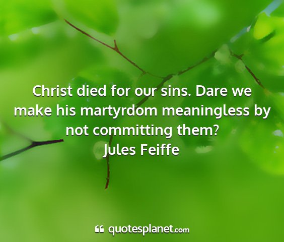 Jules feiffe - christ died for our sins. dare we make his...