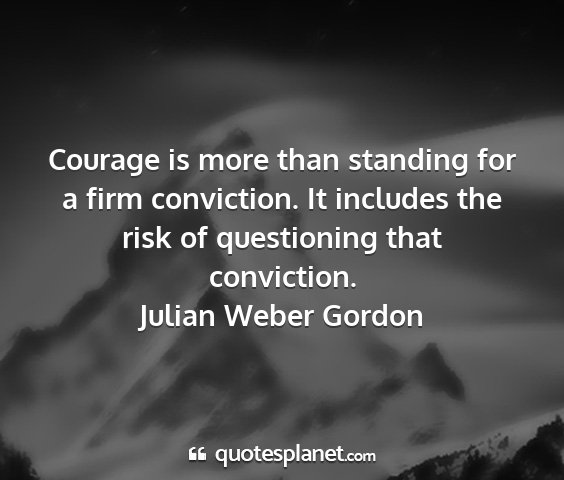 Julian weber gordon - courage is more than standing for a firm...