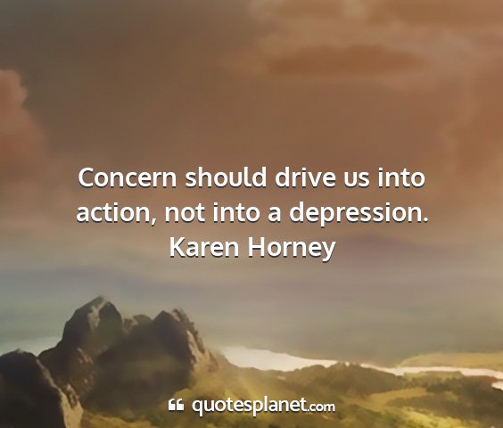 Karen horney - concern should drive us into action, not into a...