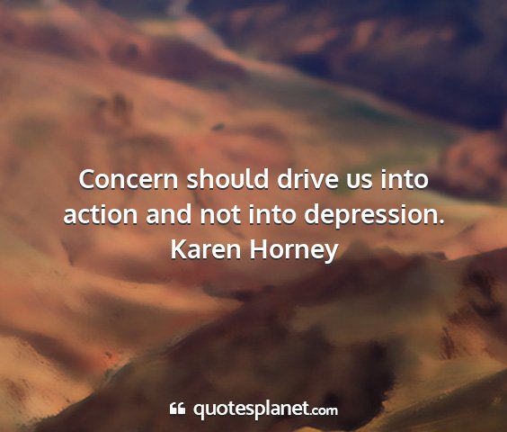 Karen horney - concern should drive us into action and not into...