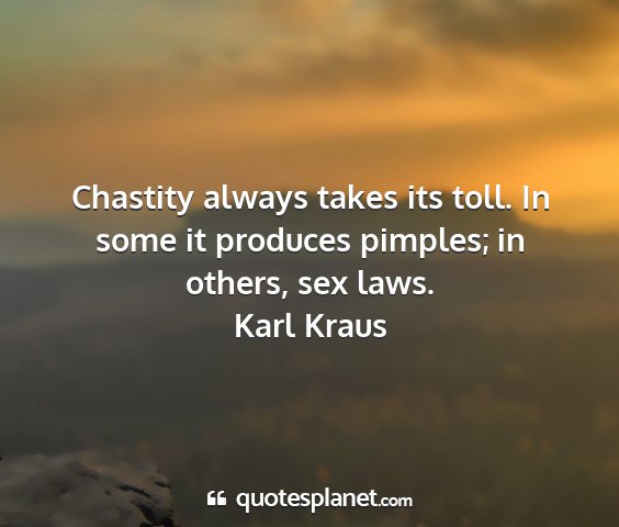 Karl kraus - chastity always takes its toll. in some it...