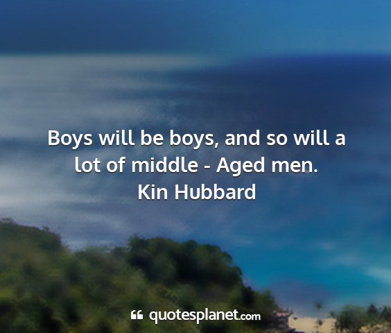 Kin hubbard - boys will be boys, and so will a lot of middle -...