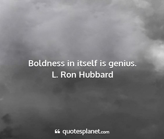 L. ron hubbard - boldness in itself is genius....
