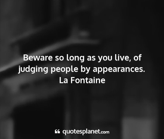 La fontaine - beware so long as you live, of judging people by...