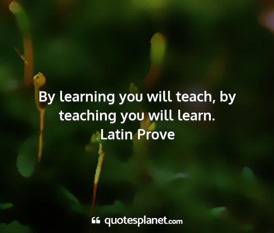 Latin prove - by learning you will teach, by teaching you will...
