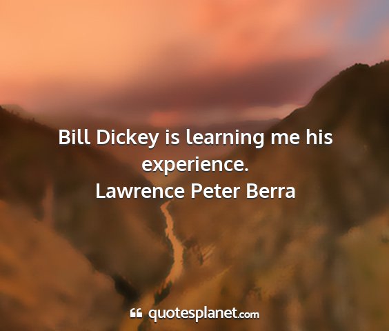 Lawrence peter berra - bill dickey is learning me his experience....