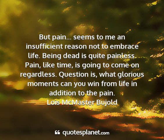 Lois mcmaster bujold - but pain... seems to me an insufficient reason...