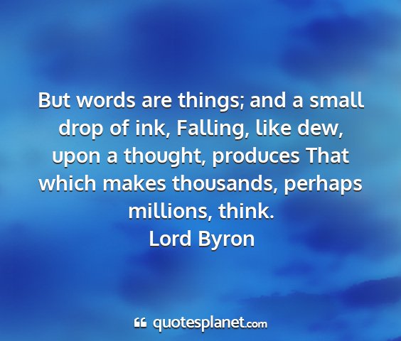 Lord byron - but words are things; and a small drop of ink,...