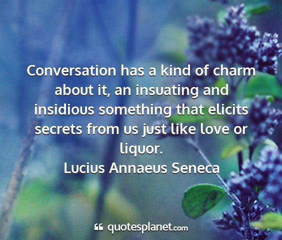 Lucius annaeus seneca - conversation has a kind of charm about it, an...