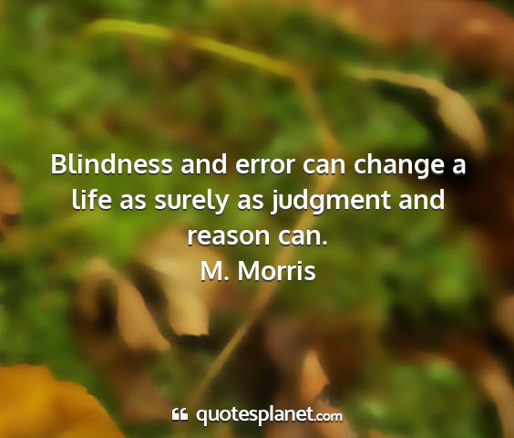 M. morris - blindness and error can change a life as surely...