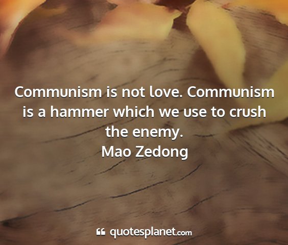 Mao zedong - communism is not love. communism is a hammer...