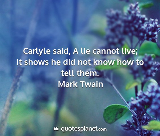 Mark twain - carlyle said, a lie cannot live; it shows he did...
