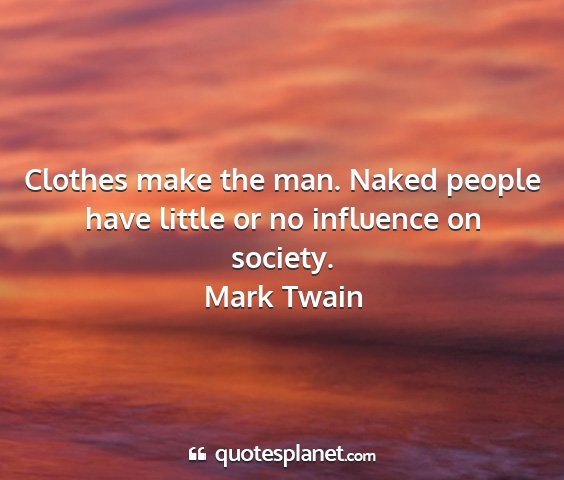 Mark twain - clothes make the man. naked people have little or...