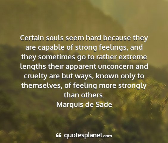 Marquis de sade - certain souls seem hard because they are capable...