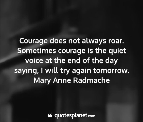 Mary anne radmache - courage does not always roar. sometimes courage...