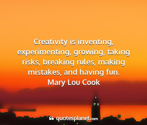 Mary lou cook - creativity is inventing, experimenting, growing,...