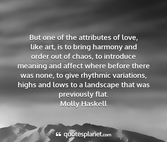Molly haskell - but one of the attributes of love, like art, is...