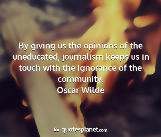 Oscar wilde - by giving us the opinions of the uneducated,...