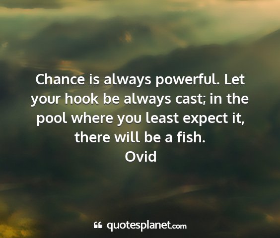 Ovid - chance is always powerful. let your hook be...
